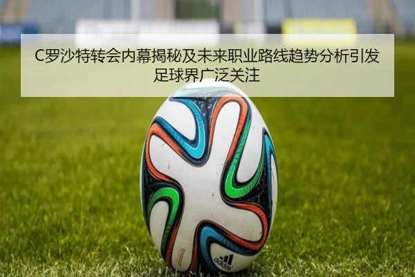 C罗沙特转会内幕揭秘及未来职业路线趋势分析引发足球界广泛关注