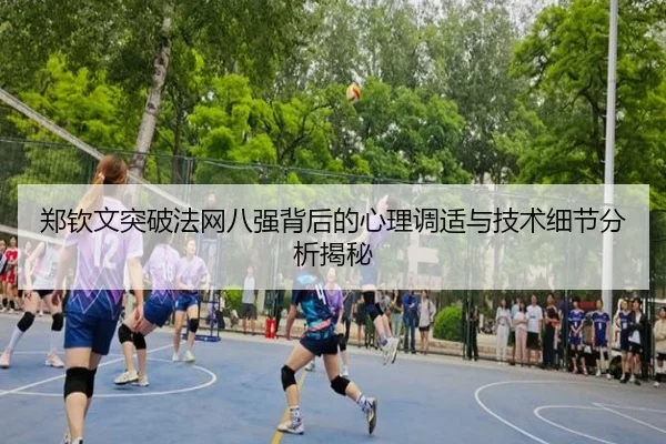 郑钦文突破法网八强背后的心理调适与技术细节分析揭秘